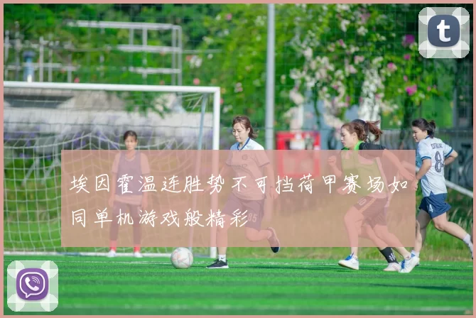 埃因霍温连胜势不可挡荷甲赛场如同单机游戏般精彩