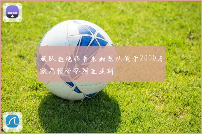 狼队拒绝弗鲁米嫩塞以低于2000万欧元报价签阿里亚斯