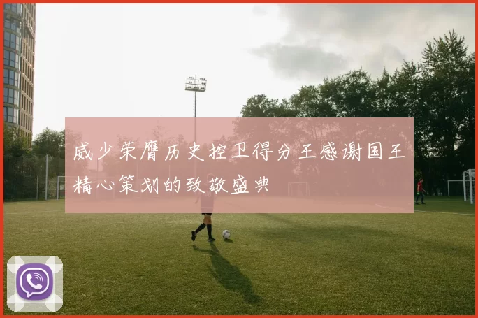 威少荣膺历史控卫得分王感谢国王精心策划的致敬盛典