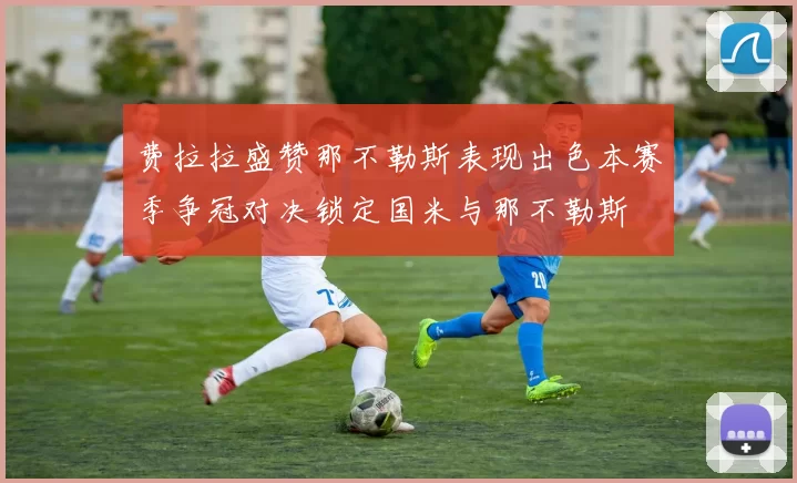 费拉拉盛赞那不勒斯表现出色本赛季争冠对决锁定国米与那不勒斯
